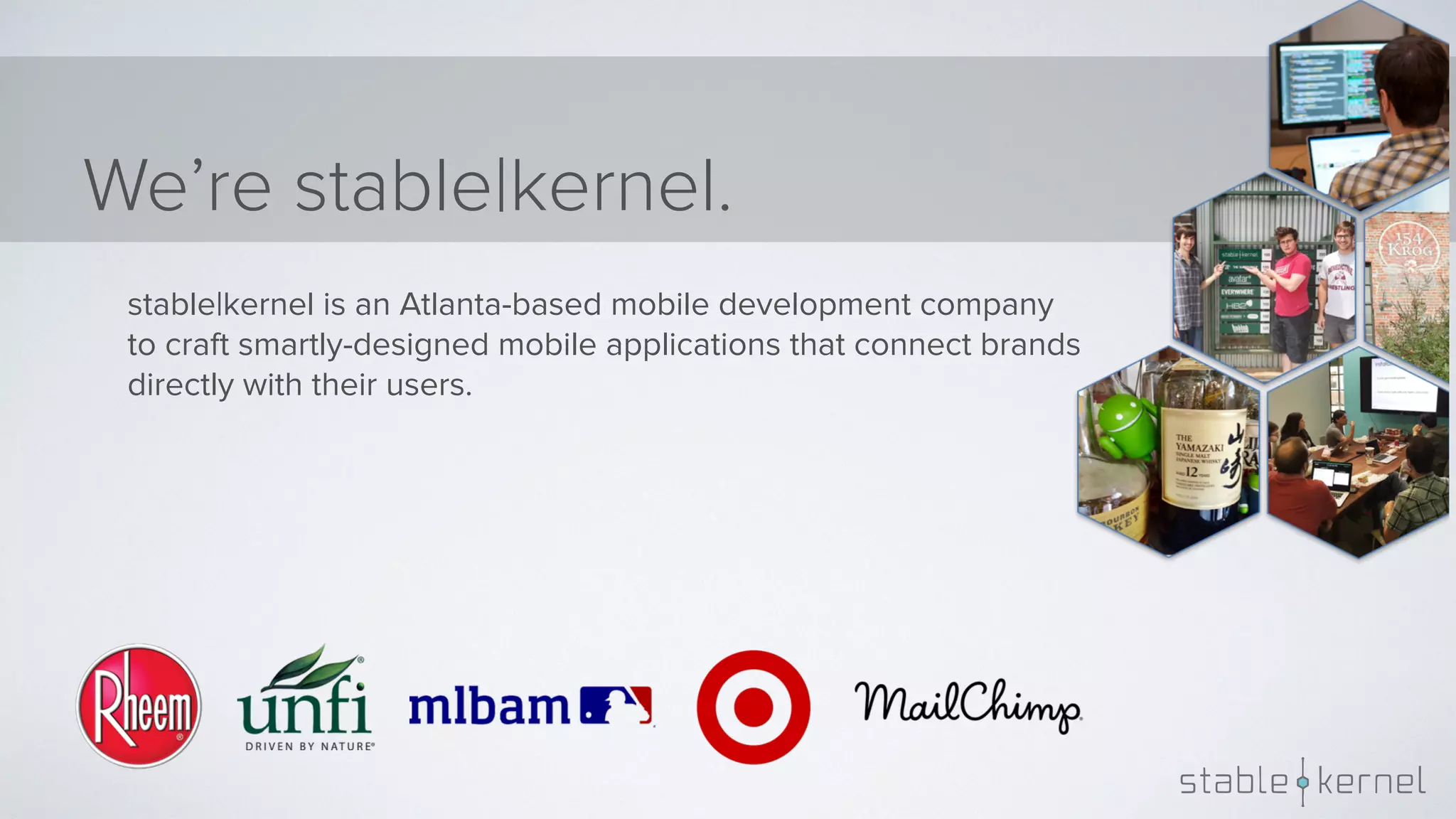 We’re stable|kernel. stable|kernel is an Atlanta-based mobile development company   to craft smartly-designed mobile applications that connect brands   directly with their users.     
