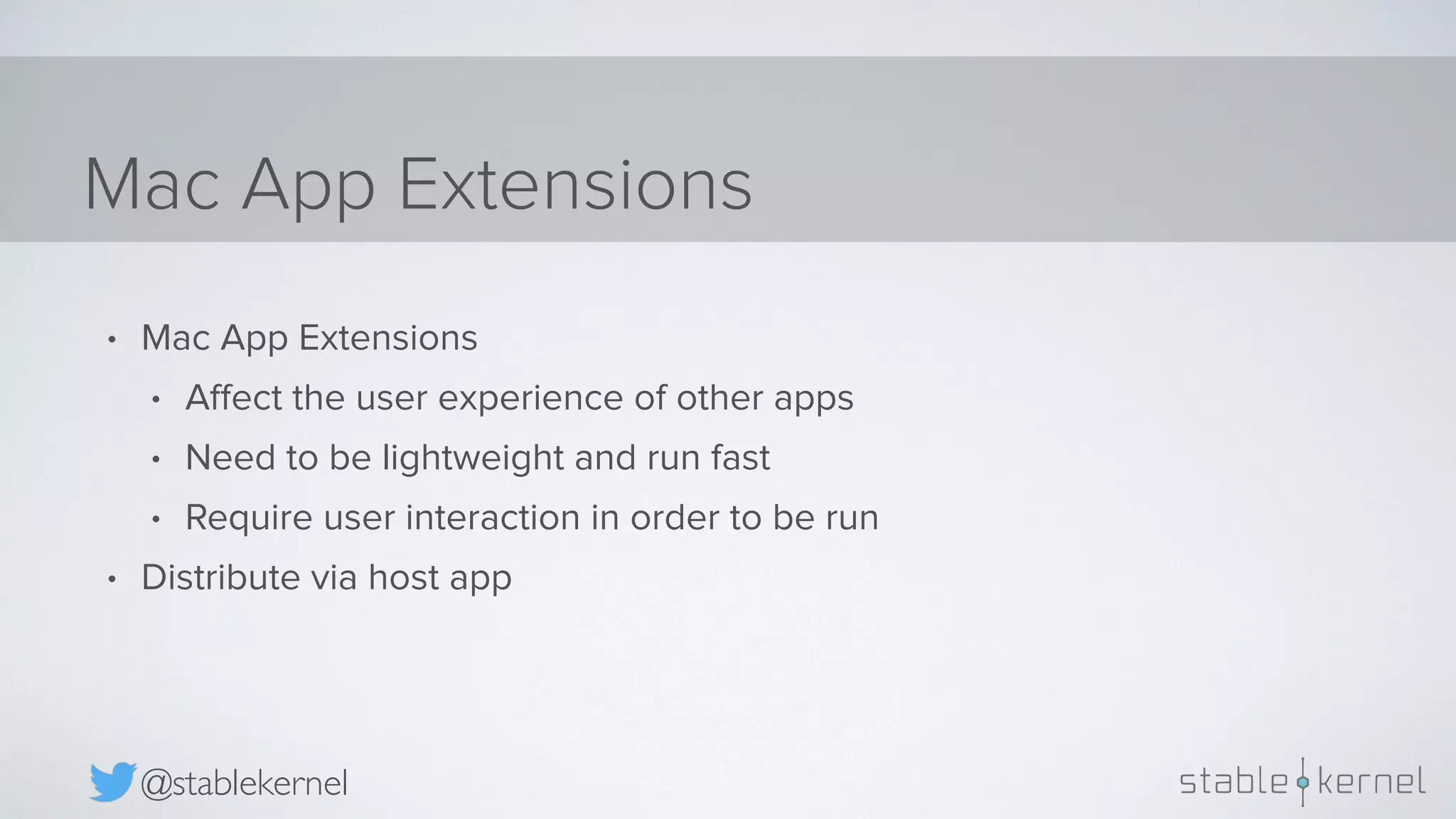 Mac App Extensions @stablekernel • Mac App Extensions • Aﬀect the user experience of other apps • Need to be lightweight and run fast • Require user interaction in order to be run • Distribute via host app 