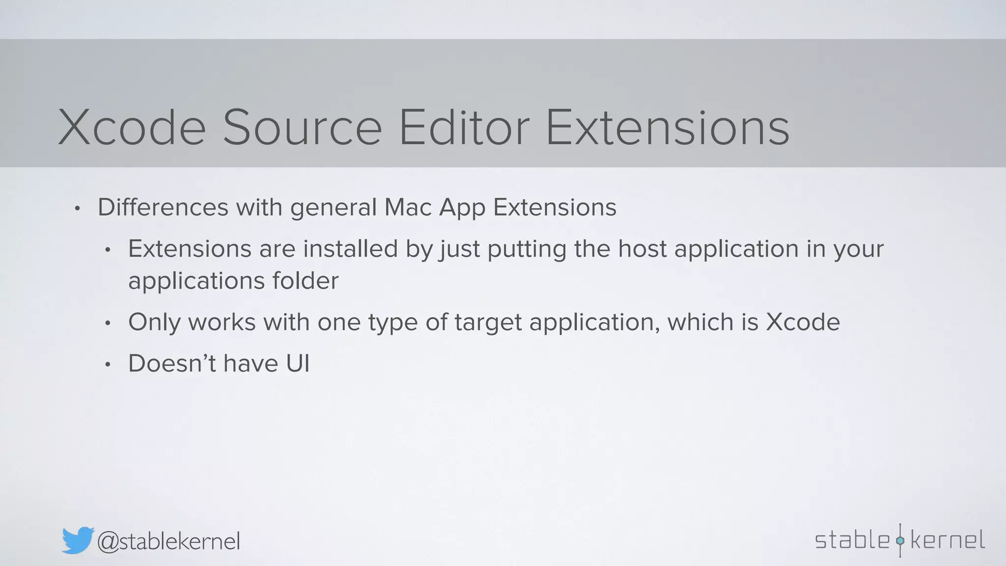Xcode Source Editor Extensions @stablekernel • Diﬀerences with general Mac App Extensions • Extensions are installed by just putting the host application in your applications folder • Only works with one type of target application, which is Xcode • Doesn’t have UI 