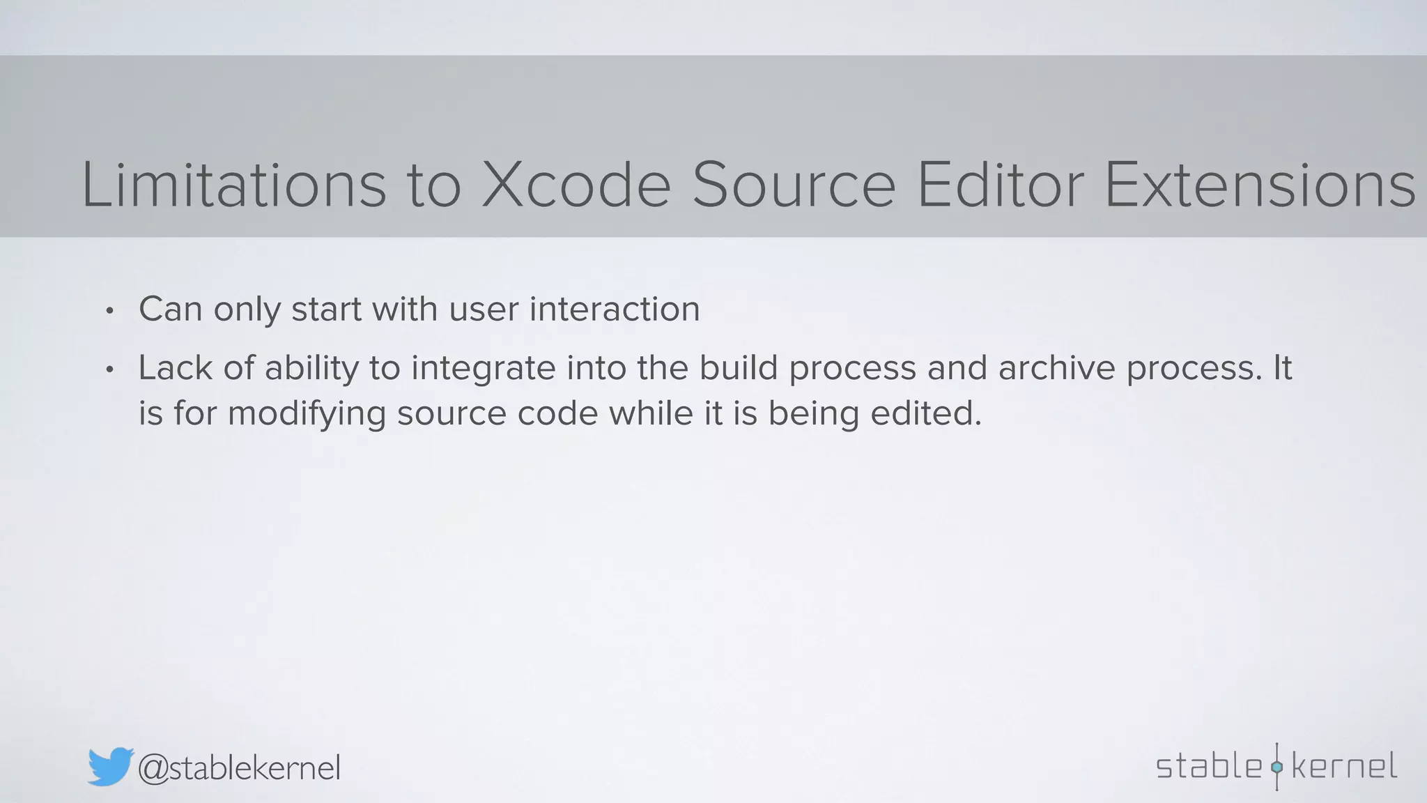 Limitations to Xcode Source Editor Extensions @stablekernel • Can only start with user interaction • Lack of ability to integrate into the build process and archive process. It is for modifying source code while it is being edited. 