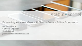 Enhancing Your Workﬂow with Xcode Source Editor Extensions
By: Jesse Black
Software Engineer
stable|kernel 
jesse.black@stablekernel.com
 