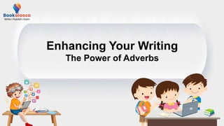 Enhancing Your Writing
The Power of Adverbs
 