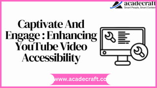 CaptivateAnd
Engage:Enhancing
YouTubeVideo
Accessibility
www.acadecraft.co
 