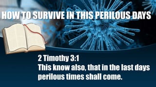 HOW TO SURVIVE IN THIS PERILOUS DAYS
2 Timothy 3:1
This know also, that in the last days
perilous times shall come.
 