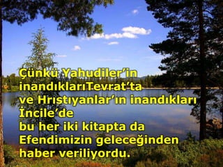 Çünkü Yahudiler’in
inandıklarıTevrat’ta
ve Hrıstıyanlar’ın inandıkları
İncile’de
bu her iki kitapta da
Efendimizin geleceğinden
haber veriliyordu.
 