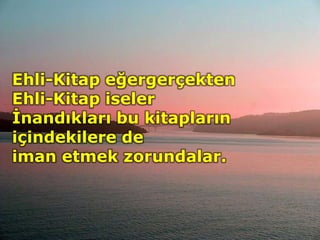 Ehli-Kitap eğergerçekten
Ehli-Kitap iseler
İnandıkları bu kitapların
içindekilere de
iman etmek zorundalar.
 