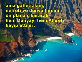 ama gafleti, kini,
nefreti ve dünya hırsını
ön plana çıkararak
hem Dünyayı hem Ahireti
kayıp ettiler.
 