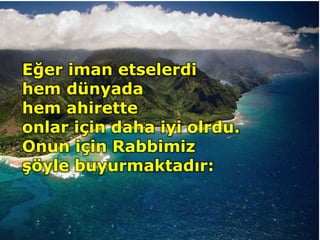 Eğer iman etselerdi
hem dünyada
hem ahirette
onlar için daha iyi olrdu.
Onun için Rabbimiz
şöyle buyurmaktadır:
 