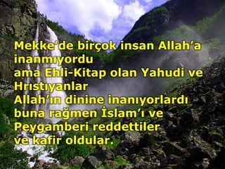 Mekke’de birçok insan Allah’a
inanmıyordu
ama Ehli-Kitap olan Yahudi ve
Hrıstıyanlar
Allah’ın dinine inanıyorlardı
buna rağmen İslam’ı ve
Peygamberi reddettiler
ve kafir oldular.
 