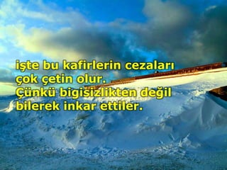 işte bu kafirlerin cezaları
çok çetin olur.
Çünkü bigisizlikten değil
bilerek inkar ettiler.
 