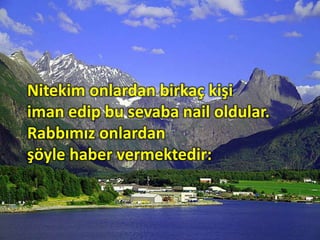 Nitekim onlardan birkaç kişi
iman edip bu sevaba nail oldular.
Rabbımız onlardan
şöyle haber vermektedir:
 