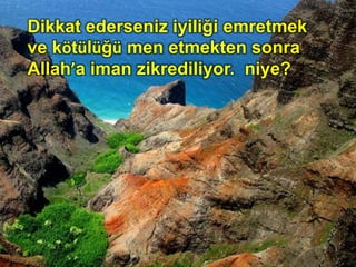 Dikkat ederseniz iyiliği emretmek
ve kötülüğü men etmekten sonra
Allah’a iman zikrediliyor. niye?
 