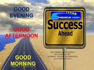 THE FORMULA OF HAVING A
SUCCESSFUL LIFE,
IS SIMPLY HAVING A CONSISTENT
SUCCESSFUL DAY!!
 