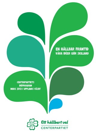 En hållbar framtid
Våra idéer gör skillnad
Centerpartiets
Idéprogram
mars 2013 i Upplands Väsby
 