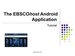support.ebsco.com
The EBSCOhost Android
Application
Tutorial
 