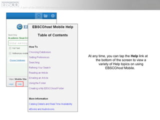 At any time, you can tap the Help link at
the bottom of the screen to view a
variety of Help topics on using
EBSCOhost Mobile.
 