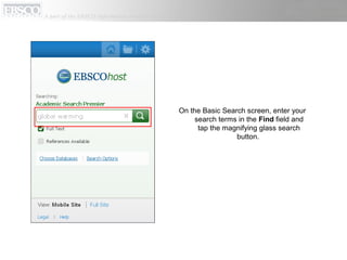On the Basic Search screen, enter your
search terms in the Find field and
tap the magnifying glass search
button.
 