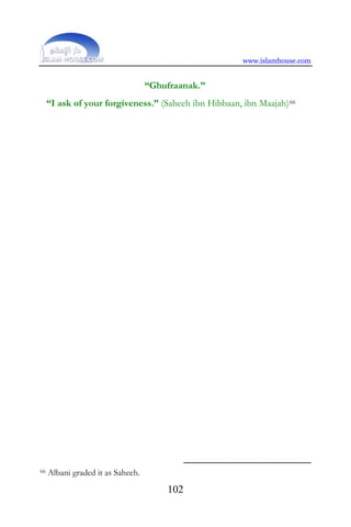 www.islamhouse.com
102
“Ghufraanak.”
“I ask of your forgiveness.” (Saheeh ibn Hibbaan, ibn Maajah)66
66 Albani graded it as Saheeh.
 