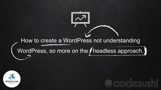 How to create a WordPress not understanding
WordPress, so more on the headless approach.
 