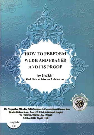OW TO PERFORM
                               WUDHAND PRAYER
                                AND ITS PROOF
                                      by Sheikh:
                               Abdullah
                                      solaimanAl-Manooq




    frrC.q-rrC.foCaf



•           .. I   .J 'I. L             _   II       :.;   _




      "                                         .- i
                                                 r




     ':.                  _,                                  J


,         ,:;;--    ,-          -..'        -          -
:          r--::-:--:.          I   •                              .: - " '
 