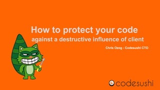 How to protect your code
against a destructive influence of client
Chris Ozog - Codesushi CTO
 