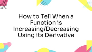 How to Tell When a
Function is
Increasing/Decreasing
Using its Derivative
 