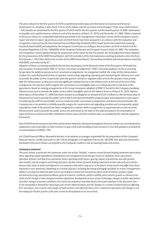 This press release for the first quarter of 2010 (unaudited) provides data and information on business and financial
performance in compliance with article 154-ter of the Italian code for securities and exchanges (“Testo Unico della Finanza”
– TUF). Results are presented for the first quarter of 2010 and for the first quarter and the fourth quarter of 2009. Information
on liquidity and capital resources relates to end of the period as of March 31, 2010, and December 31, 2009. Tables contained
in this press release are comparable with those presented in the management’s disclosure section of the Company’s annual
report and interim report. Quarterly accounts set forth herein have been prepared in accordance with the evaluation and
recognition criteria set by the International Financial Reporting Standards (IFRS) issued by the International Accounting
Standards Board (IASB) and adopted by the European Commission according to the procedure set forth in Article 6 of the
European Regulation (CE) No. 1606/2002 of the European Parliament and European Council of July 19, 2002. The evaluation
and recognition criteria applied during the preparation of the report for the first quarter are unchanged from those adopted
for the preparation of the 2009 Annual Report, with the exception of the international accounting standards come into force
from January 1, 2010 described in the section of the 2009 Annual Report “Accounting standards and interpretations issued by
IASB /IFRIC and endorsed by EU”.
Adoption of those accounting standards did not have any impacts on the financial results of the first quarter 2010 with the
sole exception of interpretation IFRIC12 “service concession arrangements”. IFRIC12 provides guidance on the accounting
by operators for public-to-private service concession arrangements. An arrangement within the scope of this interpretation
involves for a specified period of time an operator constructing, upgrading, operating and maintaining the infrastructure used
to provide the public service. In particular when the grantor controls or regulates what services the operator must provide
with the infrastructure, at what price and any significant residual interest in the infrastructure at the end of the term of the
arrangement, the operator shall recognize the concession as an intangible asset or as a financial asset on the basis of the
agreements. Based on existing arrangements in Eni Group companies, adoption of IFRIC12 has led to the Company classifying
infrastructures used to provide the public service within intangible assets in the balance sheet as of March 31, 2010. Balance
sheet data as of December 31, 2009 have been restated accordingly for an amount of €3,412 million (i.e. the net book value of
infrastructures used to provide the public service which were presented within property, plant and equipment in prior years).
Considering the tariff set-up of public services rendered under concessions arrangements and absent any benchmarks, the
Company was in no position to reliably quantify margins for construction and upgrading activities and consequently capital
expenditure made in the period have been recognized as contract work in progress for an equal amount as costs incurred.
Infrastructures used to provide the public service are amortized on the basis of the expected pattern of consumption of
expected future economic benefits embodied in those assets and their residual value, as provided by the relevant regulatory
framework.

Non-GAAP financial measures and other performance indicators disclosed throughout this press release are accompanied by
explanatory notes and tables to help investors to gain a full understanding of said measures in line with guidance provided by
recommendation CESR/05-178b.

Eni’s Chief Financial Officer, Alessandro Bernini, in his position as manager responsible for the preparation of the Company’s
financial reports, certifies pursuant to rule 154-bis paragraph 2 of Legislative Decree No. 58/1998, that data and information
disclosed in this press release correspond to the Company’s evidence and accounting books and entries.

Cautionary statement
This press release, in particular the statements under the section “Outlook”, contains certain forward-looking statements particularly
those regarding capital expenditures, development and management of oil and gas resources, dividends, share repurchases,
allocation of future cash flow from operations, future operating performance, gearing, targets of production and sales growth,
new markets, and the progress and timing of projects. By their nature, forward-looking statements involve risks and uncertainties
because they relate to events and depend on circumstances that will or may occur in the future. Actual results may differ from those
expressed in such statements, depending on a variety of factors, including the timing of bringing new fields on stream; management’s
ability in carrying out industrial plans and in succeeding in commercial transactions; future levels of industry product supply;
demand and pricing; operational problems; general economic conditions; political stability and economic growth in relevant areas
of the world; changes in laws and governmental regulations; development and use of new technology; changes in public expectations
and other changes in business conditions; the actions of competitors and other factors discussed elsewhere in this document. Due
to the seasonality in demand for natural gas and certain refined products and the changes in a number of external factors affecting
Eni’s operations, such as prices and margins of hydrocarbons and refined products, Eni’s results from operations and changes in net
borrowings for the first quarter of the year cannot be extrapolated on an annual basis.




                                                                -5-
 
