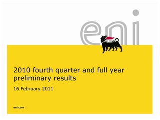 2010 fourth quarter and full year
preliminary results
16 February 2011



eni.com
 
