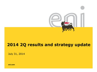 eni.com
2014 2Q results and strategy update
July 31, 2014
 