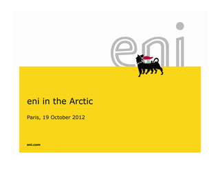 eni in the Arctic
Paris 19 October 2012Paris, 19 October 2012
eni.com
 