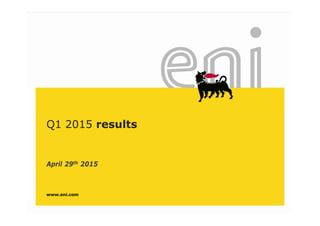Q1 2015 results
April 29th 2015April 29th 2015
www.eni.com
 