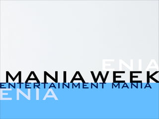 ENIA
 MANIA WEEK
ENTERTAINMENT MANIA
ENIA
 