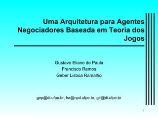 Uma Arquitetura para Agentes Negociadores Baseada em Teoria dos Jogos Gustavo Eliano de Paula Francisco Ramos Geber Lisboa Ramalho gep@di.ufpe.br, fsr@npd.ufpe.br, glr@di.ufpe.br 