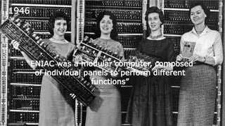 “ENIAC was a modular computer, composed
of individual panels to perform different
functions”
1946
 