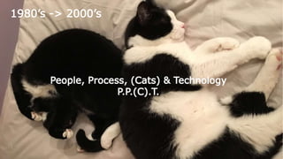 1980’s -> 2000’s
People, Process, (Cats) & Technology
P.P.(C).T.
 