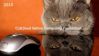 2015
C(at)loud Native Computing Foundation
 