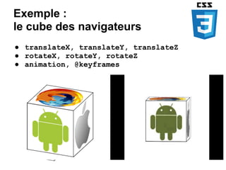 Exemple :
le cube des navigateurs
● translateX, translateY, translateZ
● rotateX, rotateY, rotateZ
● animation, @keyframes
 