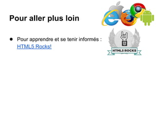 Pour aller plus loin

● Pour apprendre et se tenir informés :
   HTML5 Rocks!
 