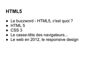 HTML5
●   Le buzzword - HTML5, c'est quoi ?
●   HTML 5
●   CSS 3
●   Le casse-tête des navigateurs...
●   Le web en 2012, le responsive design
 