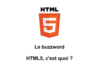 Le buzzword

HTML5, c'est quoi ?
 