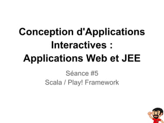 Conception d'Applications
       Interactives :
 Applications Web et JEE
            Séance #5
     Scala / Play! Framework
 