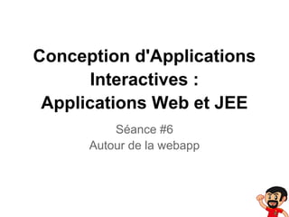 Conception d'Applications
Interactives :
Applications Web et JEE
Séance #6
Autour de la webapp
 