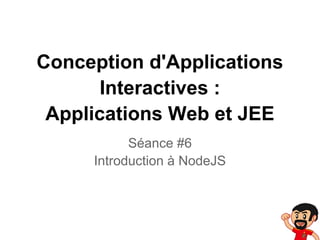 Conception d'Applications
       Interactives :
 Applications Web et JEE
           Séance #6
     Introduction à NodeJS
 