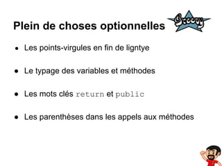 Plein de choses optionnelles
● Les points-virgules en fin de ligntye

● Le typage des variables et méthodes
● Les mots clés return et public
● Les parenthèses dans les appels aux méthodes

 