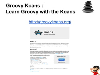Groovy Koans :
Learn Groovy with the Koans
http://groovykoans.org/

 