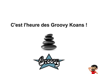 C'est l'heure des Groovy Koans !

 