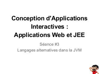Conception d'Applications
Interactives :
Applications Web et JEE
Séance #3
Langages alternatives dans la JVM

 