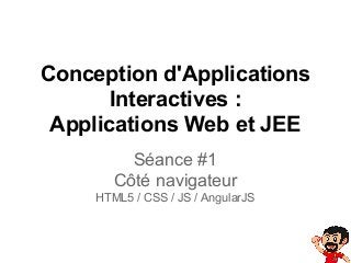 Conception d'Applications
Interactives :
Applications Web et JEE
Séance #1
Côté navigateur
HTML5 / CSS / JS / AngularJS

 