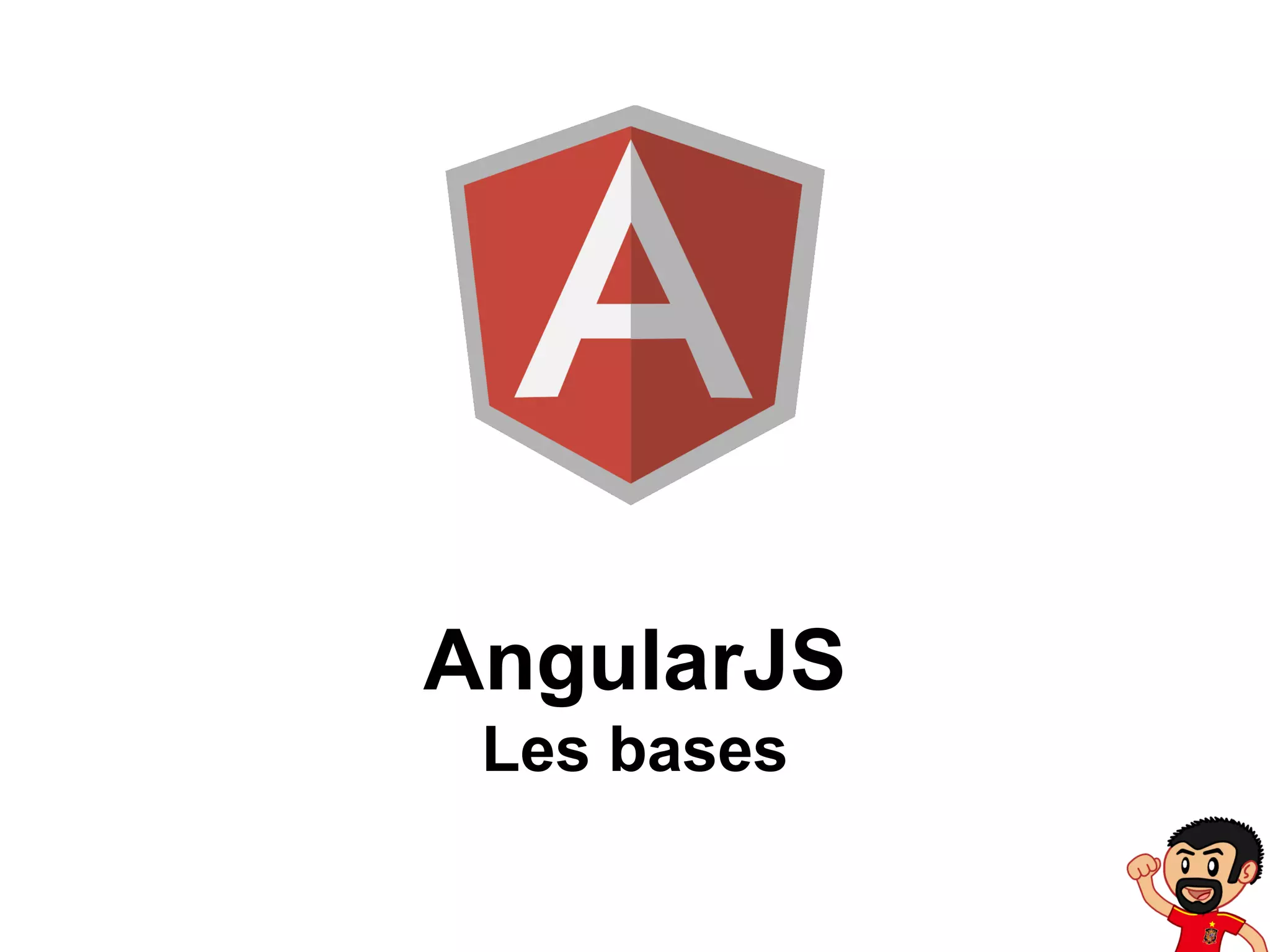 AngularJS
Les bases

 
