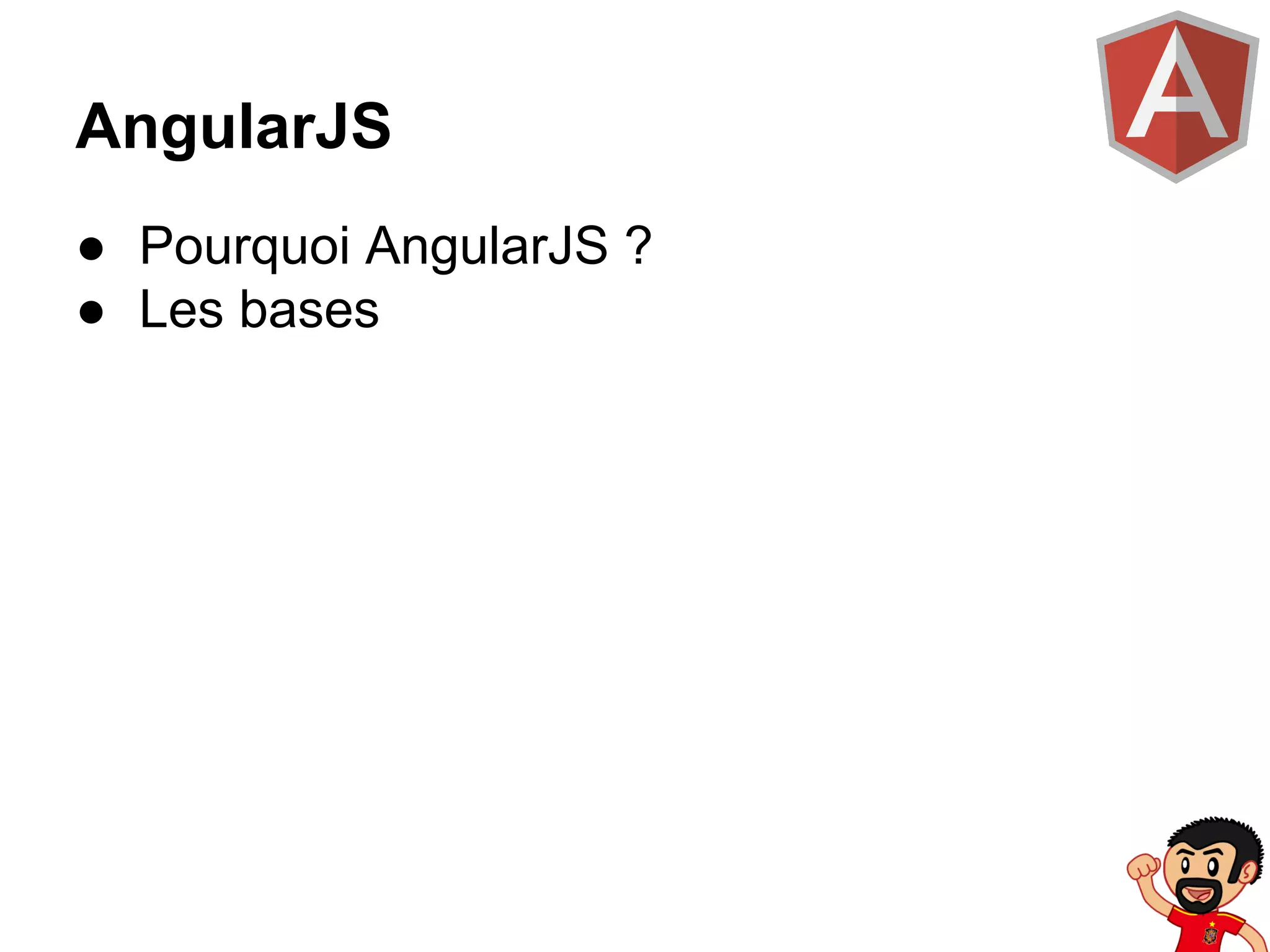 AngularJS
● Pourquoi AngularJS ?
● Les bases

 